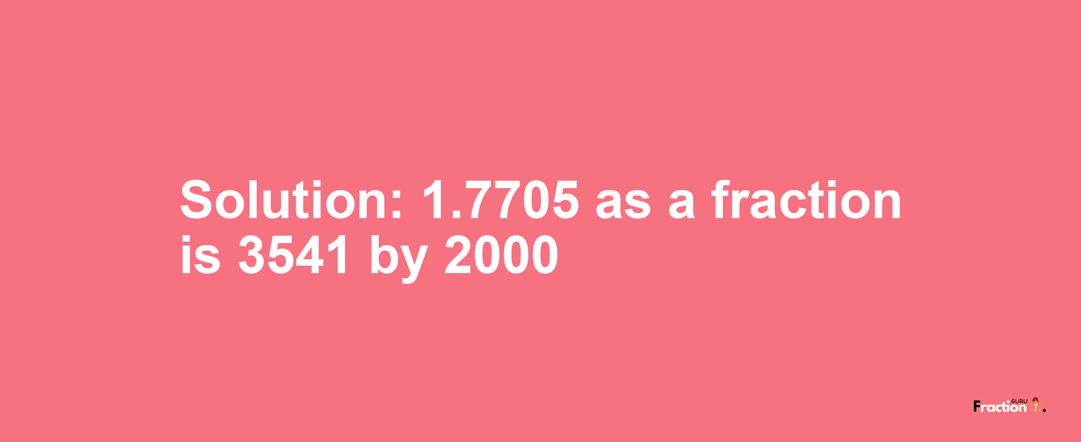 Solution:1.7705 as a fraction is 3541/2000